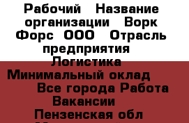Рабочий › Название организации ­ Ворк Форс, ООО › Отрасль предприятия ­ Логистика › Минимальный оклад ­ 34 000 - Все города Работа » Вакансии   . Пензенская обл.,Мокшанский р-н